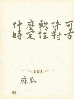 什么软件可以实时定位对方位置