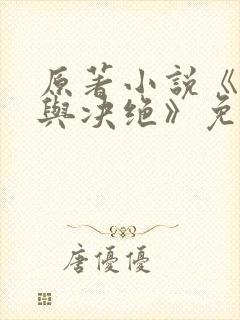 原著小说《缱绻与决绝》免费阅读