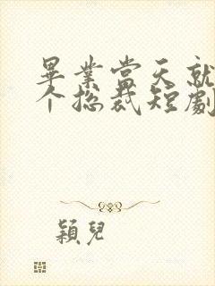 毕业当天就捡了个总裁短剧免费观看