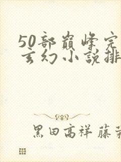 50部巅峰完结玄幻小说排行榜