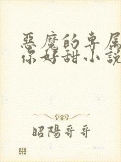 恶魔的专属丫头你好甜小说