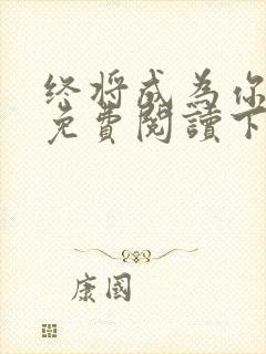 终将成为你漫画免费阅读下拉式