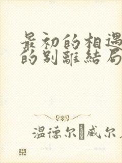 最初的相遇最后的别离结局是什么