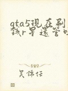 gta5现在刷钱r星还管吗