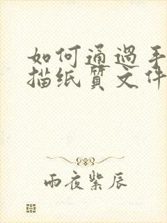 如何通过手机扫描纸质文件得到电子版扫描件