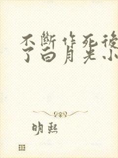 不断作死后我成了白月光小说免费阅