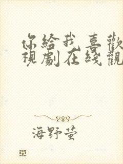 你给我喜欢的电视剧在线观看免费