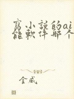 写小说的ai智能软件哪个最好