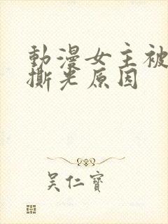 动漫女主被反派撕光原因