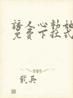 诱人心动她漫画免费下拉式最新章节