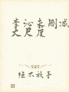 李沁未删减片段大尺度