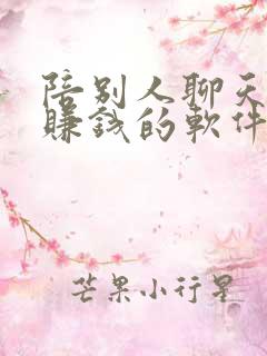 陪别人聊天就能赚钱的软件