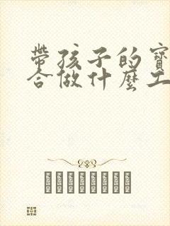 带孩子的宝妈适合做什么工作