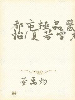 都市极品医神孙怡/夏若雪免费全本阅读