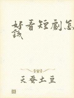 好看短剧怎么赚钱