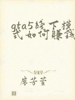 gta5线下模式如何赚钱