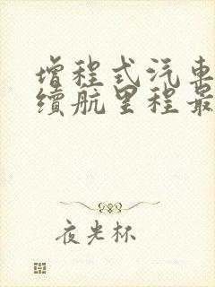 增程式汽车纯电续航里程最远的车