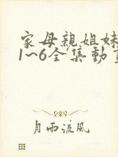 家母亲姐妹动漫1~6全集动画免费版在线观看