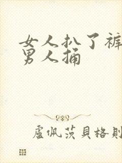 女人扒了裤衩让男人捅