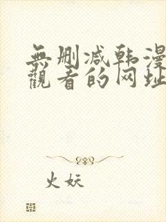 无删减韩漫免费观看的网址推荐