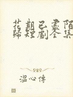 花期已尽陌路无归短剧全集