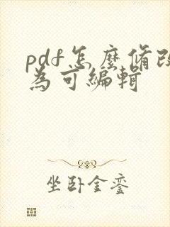pdf怎么修改为可编辑