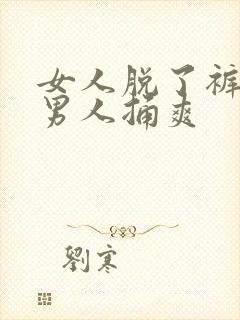 女人脱了裤子让男人捅爽