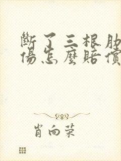 断了三根肋骨工伤怎么赔偿多少钱