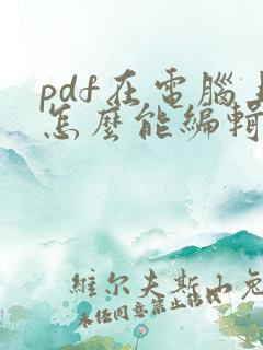pdf在电脑上怎么能编辑