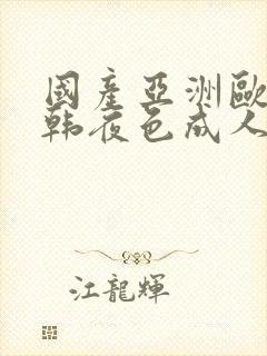 国产亚洲欧美日韩夜色成人