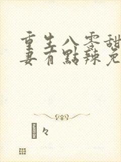 重生八零甜宠娇妻有点辣免费阅读