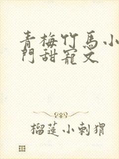 青梅竹马小说豪门甜宠文