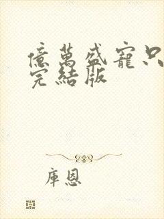 亿万盛宠只为你完结版