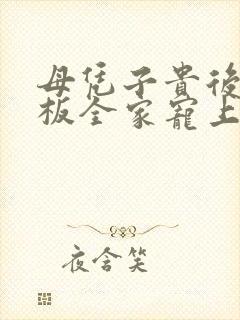 母凭子贵后被老板全家宠上天小说