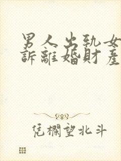 男人出轨女的起诉离婚财产怎么分