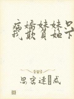 病娇妹妹只想让我欺负她下拉式