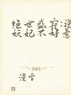 绝世盛宠:逆天妖妃不好惹