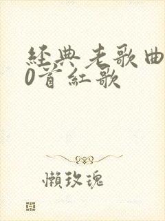 经典老歌曲100首红歌