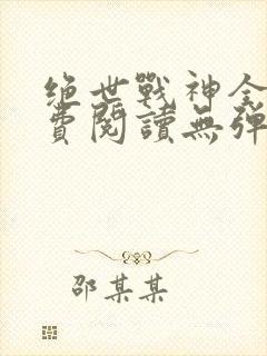 绝世战神全文免费阅读无弹窗