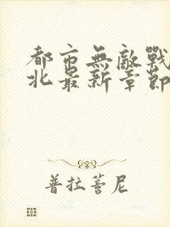 都市无敌战神林北最新章节