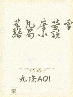 叶凡唐若雪最新结局小说