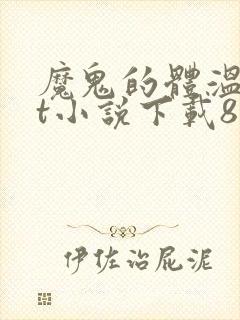 魔鬼的体温txt小说下载80小说网