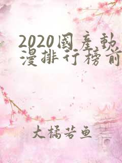 2020国产动漫排行榜前十名