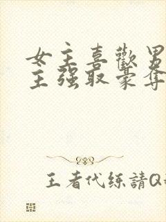 女主喜欢男二男主强取豪夺现言