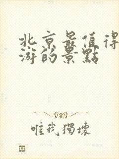 北京最值得去旅游的景点