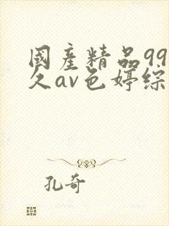 国产精品99久久av色婷综合