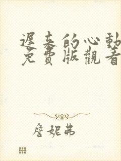 迟来的心动短剧免费版观看