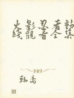 火影忍者动漫在线观看全集免费