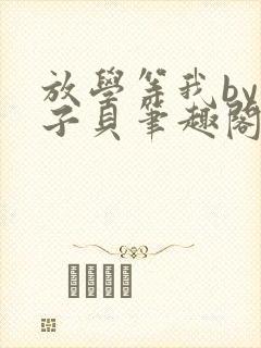 放学等我by酱子贝笔趣阁未删减