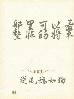 哪里可以看到完整版的将军家的小娇娘